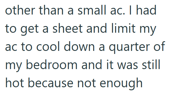 other than a small ac. I had to get a sheet and limit my ac to cool down a quarter of my bedroom and it was still hot because not enough