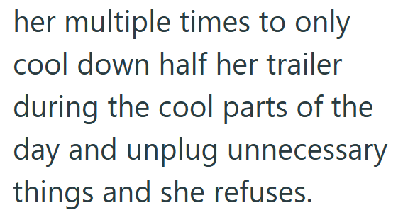 her multiple times to only cool down half her trailer during the cool parts of the day and unplug unnecessary things and she refuses.