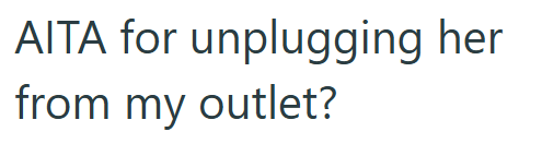 AITA for unplugging her from my outlet?