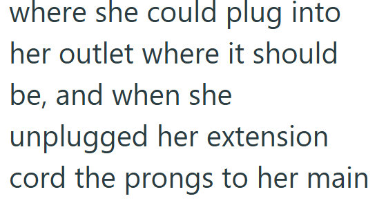 where she could plug into her outlet where it should be, and when she unplugged her extension cord the prongs to her main