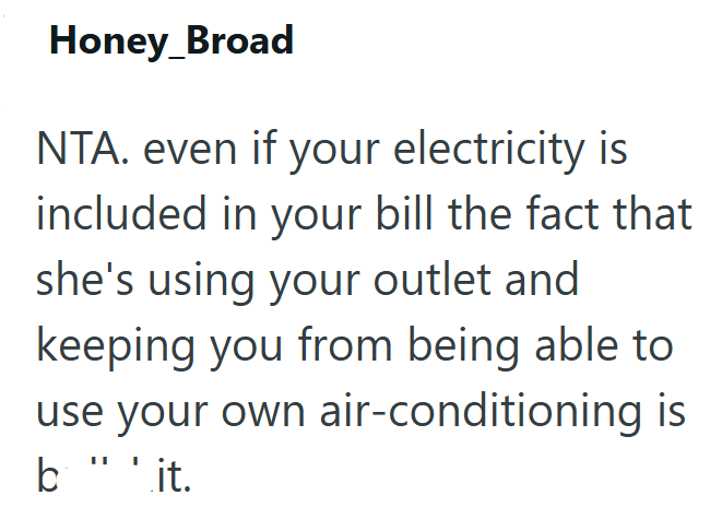 Honey_Broad NTA. even if your electricity is included in your bill the fact that she's using your outlet and keeping you from being able to use your own air-conditioning is b "'.it.