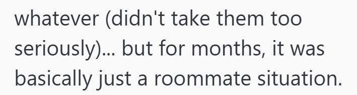 whatever (didn't take them too seriously)... but for months, it was basically just a roommate situation.