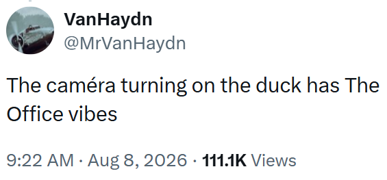 VanHaydn @MrVanHaydn The caméra turning on the duck has The Office vibes 9:22 AM Aug 8, 2026 111.1K Views