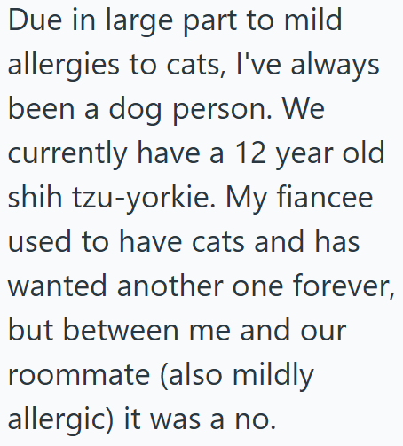 Due in large part to mild allergies to cats, I've always been a dog person. We currently have a 12 year old shih tzu-yorkie. My fiancee used to have cats and has wanted another one forever, but between me and our roommate (also mildly allergic) it was a no.