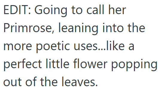 EDIT: Going to call her Primrose, leaning into the more poetic uses...like a perfect little flower popping out of the leaves.