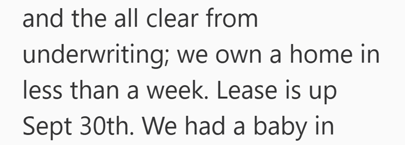 and the all clear from underwriting; we own a home in less than a week. Lease is up Sept 30th. We had a baby in