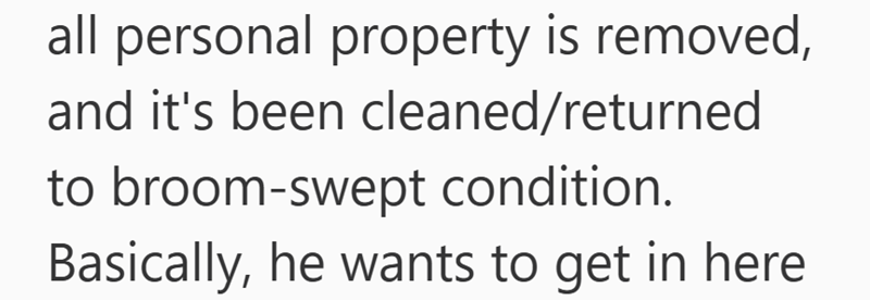 all personal property is removed, and it's been cleaned/returned to broom-swept condition. Basically, he wants to get in here