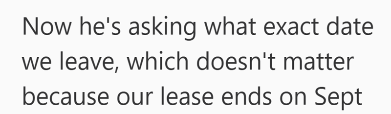 Now he's asking what exact date we leave, which doesn't matter because our lease ends on Sept