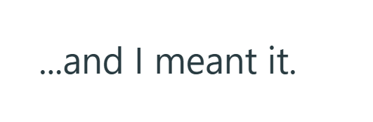 ...and I meant it.