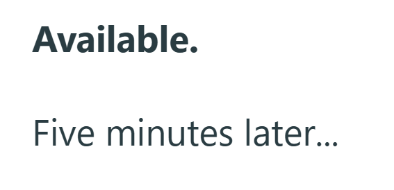 Available. Five minutes later...