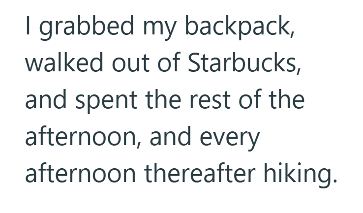 I grabbed my backpack, walked out of Starbucks, and spent the rest of the afternoon, and every afternoon thereafter hiking.