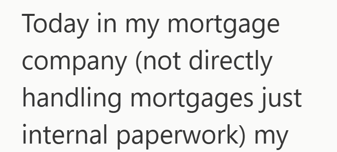 Today in my mortgage company (not directly handling mortgages just internal paperwork) my