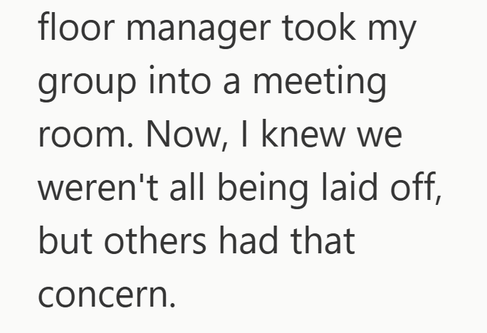 floor manager took my group into a meeting room. Now, I knew we weren't all being laid off, but others had that concern.