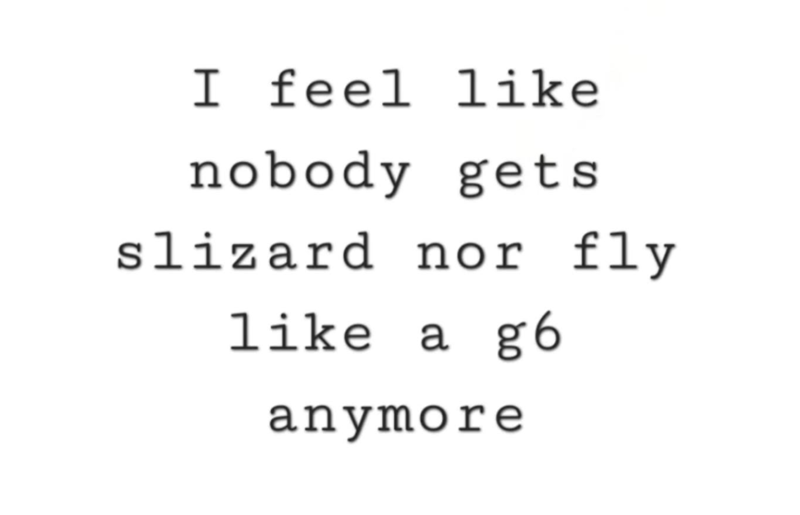 I feel like nobody gets slizard nor fly like a a g6 anymore