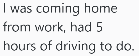 I was coming home from work, had 5 hours of driving to do.