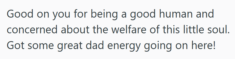 Good on you for being a good human and concerned about the welfare of this little soul. Got some great dad energy going on here!
