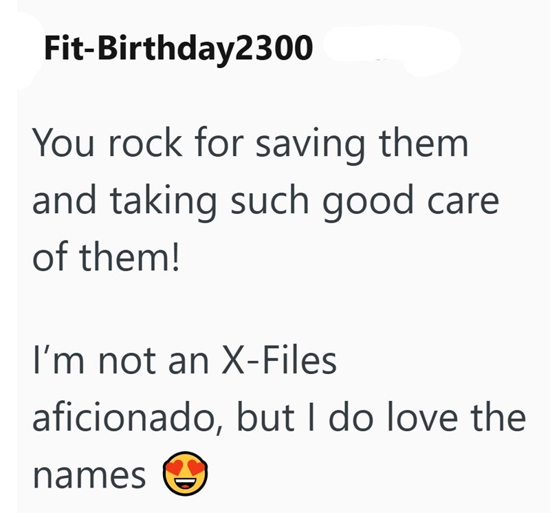 Fit-Birthday2300 You rock for saving them and taking such good care of them! I'm not an X-Files aficionado, but I do love the names