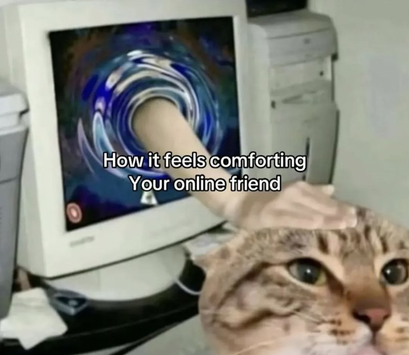 How it feels comforting Your online friend