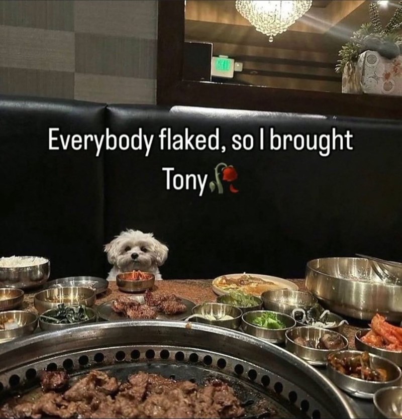 Everybody flaked, so I brought Tony,