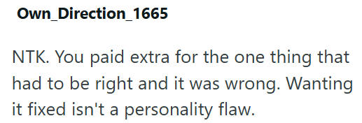 Own_Direction_1665 NTK. You paid extra for the one thing that had to be right and it was wrong. Wanting it fixed isn't a personality flaw.