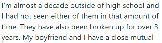 I'm almost a decade outside of high school and I had not seen either of them in that amount of time. They have also been broken up for over 3 years. My boyfriend and I have a close mutual