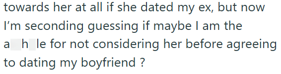 towards her at all if she dated my ex, but now I'm seconding guessing if maybe I am the ah_le for not considering her before agreeing to dating my boyfriend?