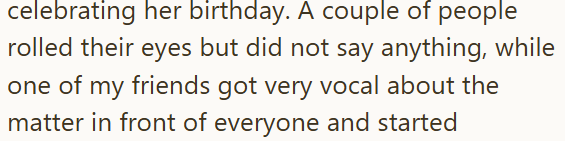 celebrating her birthday. A couple of people rolled their eyes but did not say anything, while one of my friends got very vocal about the matter in front of everyone and started