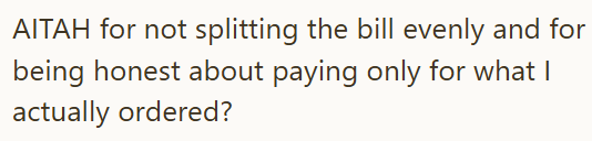 AITAH for not splitting the bill evenly and for being honest about paying only for what I actually ordered?