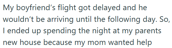 My boyfriend's flight got delayed and he wouldn't be arriving until the following day. So, I ended up spending the night at my parents new house because my mom wanted help
