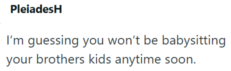 PleiadesH I'm guessing you won't be babysitting your brothers kids anytime soon.