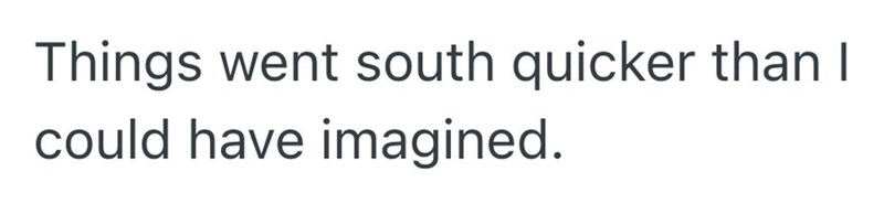 Things went south quicker than I could have imagined.