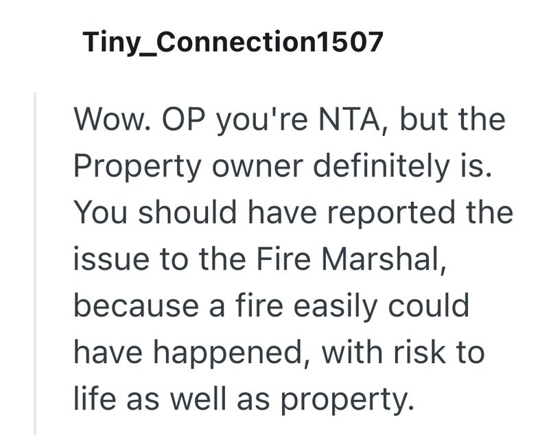Tiny_Connection1507 Wow. OP you're NTA, but the Property owner definitely is. You should have reported the issue to the Fire Marshal, because a fire easily could have happened, with risk to life as well as property.