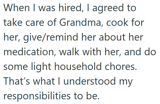 When I was hired, I agreed to take care of Grandma, cook for her, give/remind her about her medication, walk with her, and do some light household chores. That's what I understood my responsibilities to be.