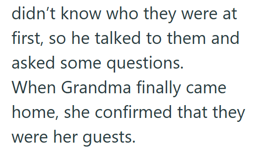 didn't know who they were at first, so he talked to them and asked some questions. When Grandma finally came home, she confirmed that they were her guests.