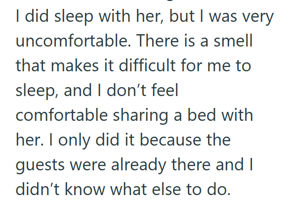 I did sleep with her, but I was very uncomfortable. There is a smell that makes it difficult for me to sleep, and I don't feel comfortable sharing a bed with her. I only did it because the guests were already there and I didn't know what else to do.