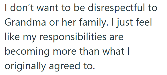 I don't want to be disrespectful to Grandma or her family. I just feel like my responsibilities are becoming more than what I originally agreed to.