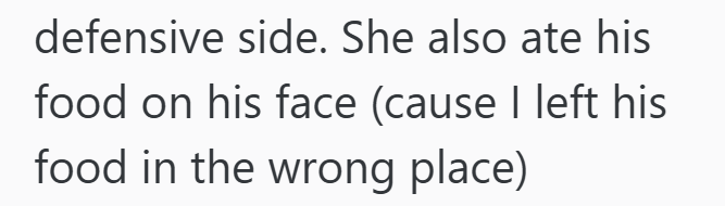 defensive side. She also ate his food on his face (cause I left his food in the wrong place)