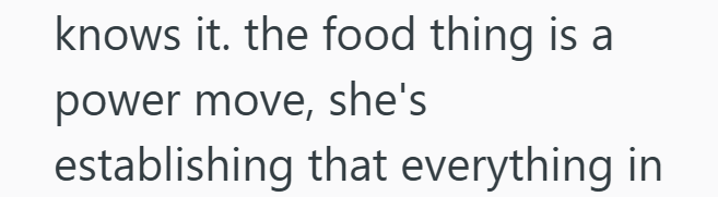 knows it. the food thing is a power move, she's establishing that everything in