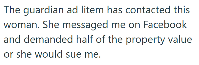 The guardian ad litem has contacted this woman. She messaged me on Facebook and demanded half of the property value or she would sue me.