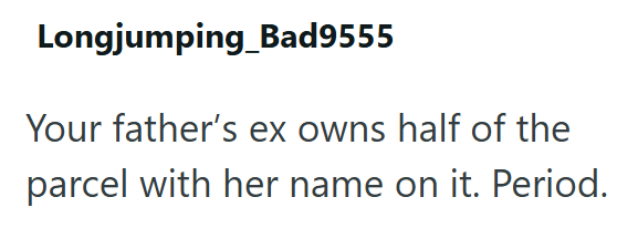 Longjumping_Bad9555 Your father's ex owns half of the parcel with her name on it. Period.