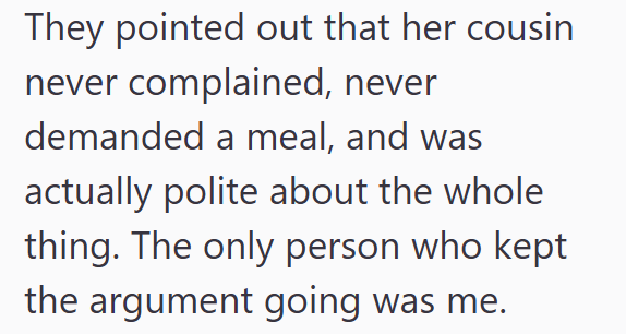 They pointed out that her cousin never complained, never demanded a meal, and was actually polite about the whole thing. The only person who kept the argument going was me.