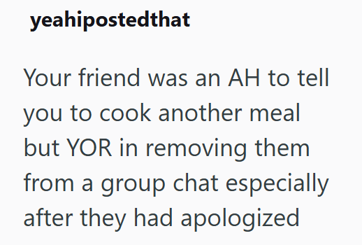 yeahipostedthat Your friend was an AH to tell you to cook another meal but YOR in removing them from a group chat especially after they had apologized