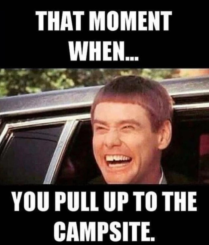 THAT MOMENT WHEN... YOU PULL UP TO THE CAMPSITE.