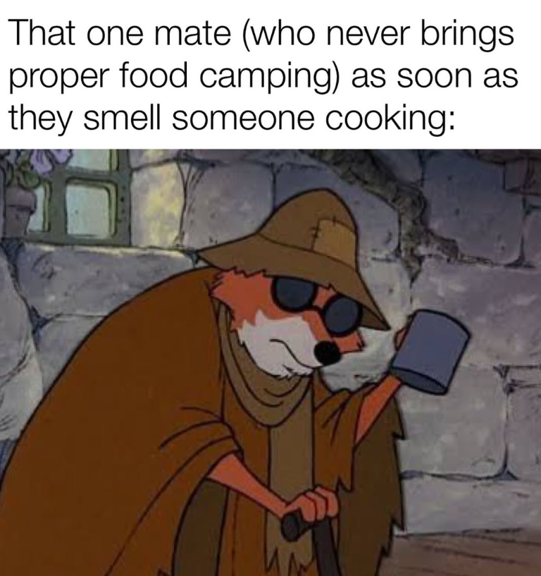 That one mate (who never brings proper food camping) as soon as they smell someone cooking: