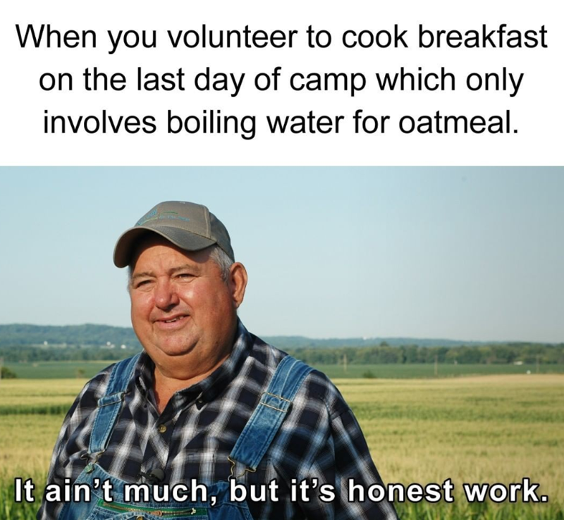 When you volunteer to cook breakfast on the last day of camp which only involves boiling water for oatmeal. It ain't much, but it's honest work.