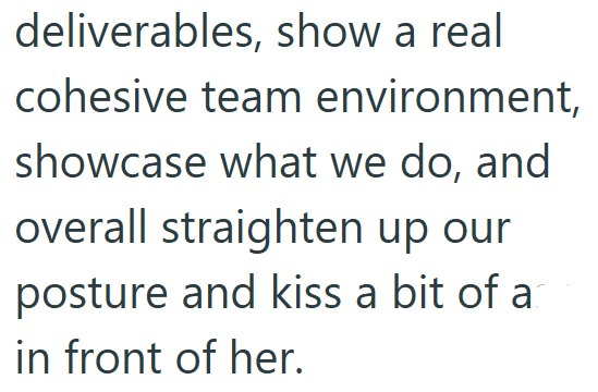 deliverables, show a real cohesive team environment, showcase what we do, and overall straighten up our posture and kiss a bit of at in front of her.