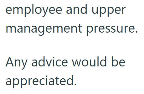 employee and upper management pressure. Any advice would be appreciated.