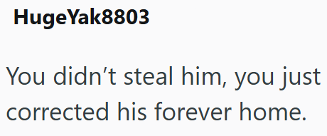 Huge Yak8803 You didn't steal him, you just corrected his forever home.