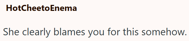 HotCheetoEnema She clearly blames you for this somehow.