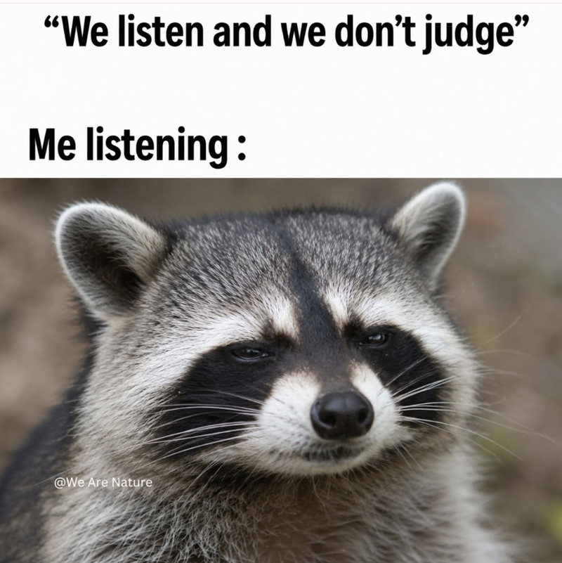 "We listen and we don't judge❞ Me listening: @We Are Nature